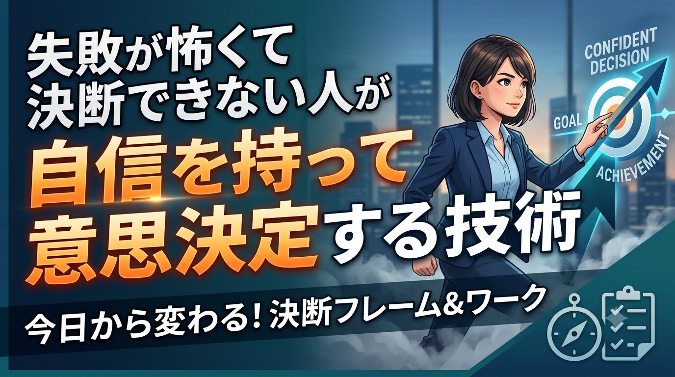 失敗が怖くて決断できない人が自信を持って意思決定する技術